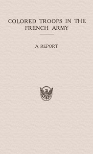 Cover of Colored Troops in the French Army
A Report from the Department of State Relating to the Colored Troops in the French Army and the Number of French Colonial Troops in the Occupied Territory