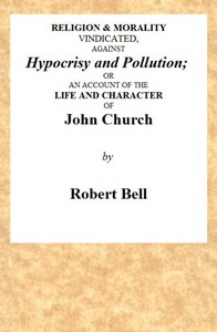 Cover of Religion & Morality Vindicated, Against Hypocrisy and Pollution
Or, an Account of the Life and Character of John Church the Obelisk Preacher, Who Was Formerly a Frequenter of Vere-street, and Who Has Been Charged With Unnatural Practices in Various Places. To Which Is Annexed, a Fac-simile of a Letter, Written by Him to James Cook, Who Kept the Infamous House in Vere-street.