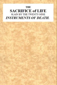 Cover of The Sacrifice of Life Slain by the Twenty-nine Instruments of Death Being the Substance of a Sermon Preached on Sunday Morning, Nov. 28, 1813 at the Obelisk Chapel