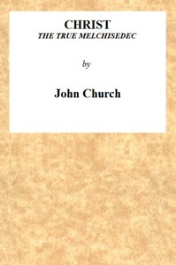 Cover of Christ the True Melchisedec Being the substance of a sermon, preached on Sunday evening, July 24th, 1813, at the Obelisk Chapel