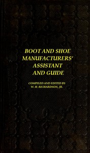 Cover of The Boot and Shoe Manufacturers' Assistant and Guide. Containing a Brief History of the Trade. History of India-rubber and Gutta-percha, and Their Application to the Manufacture of Boots and Shoes. Full Instructions in the Art, With Diagrams and Scales, Etc., Etc. Vulcanization and Sulphurization, English and American Patents. With an Elaborate Treatise on Tanning.