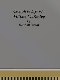 Cover of Complete Life of William McKinley and Story of His Assassination An Authentic and Official Memorial Edition, Containing Every Incident in the Career of the Immortal Statesman, Soldier, Orator and Patriot