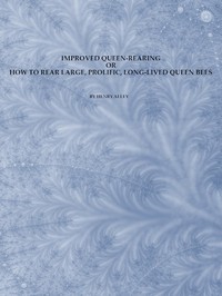Cover of Improved Queen-Rearing; or, How to Rear Large, Prolific, Long-Lived Queen Bees The Result of Nearly Half a Century's Experience in Rearing Queen Bees, Giving the Practical, Every-day Work of the Queen-Rearing Apiary