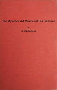 Cover of The Mysteries and Miseries of San Francisco Showing up all the various characters and notabilities, (both in high and low life) that have figured in San Franciso since its settlement.