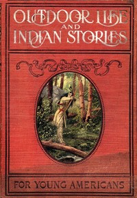 Cover of Outdoor Life and Indian Stories Making open air life attractive to young Americans by telling them all about woodcraft, signs and signaling, the stars, fishing, camping, camp cooking, how to tie knots and how to make fire without matches, and many other fascinating open air pursuits. Also, stories of noted hunters and scouts, great indians and warriors, including Daniel Boone, Kit Carson, General Custer, Pontiac, Tecumseh, King Philip, Black Hawk, Brandt, Sitting Bull, and a host of others whose names are famous; all of them true and interesting
