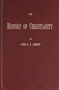 Cover of The History of Christianity Consisting of the Life and Teachings of Jesus of Nazareth; the Adventures of Paul and the Apostles; and the Most Interesting Events in the Progress of Christianity, from the Earliest Period to the Present Time.