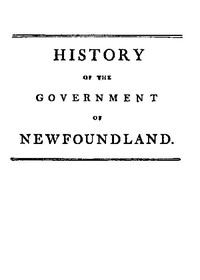 Cover of History of the government of the island of Newfoundland With an appendix containing the Acts of Parliament made respecting the trade and fishery