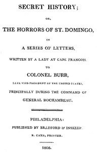 Cover of Secret History; or, the Horrors of St. Domingo In a Series of Letters, Written by a Lady at Cape Francois, to Colonel Burr, Late Vice-President of the United States, Principally During the Command of General Rochambeu
