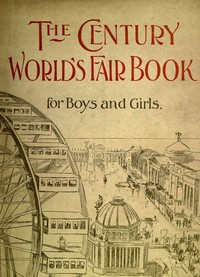 Cover of The Century World's Fair Book for Boys and Girls Being the Adventures of Harry and Philip with Their Tutor, Mr. Douglass, at the World's Columbian Exposition