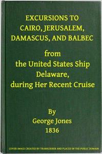 Cover of Excursions to Cairo, Jerusalem, Damascus, and Balbec From the United States Ship Delaware, During Her Recent Cruise With an Attempt to Discriminate Between Truth and Error in Regard to the Sacred Places of the Holy City