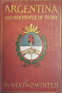 Cover of Argentina and Her People of To-day An account of the customs, characteristics, amusements, history and advancement of the Argentinians, and the development and resources of their country