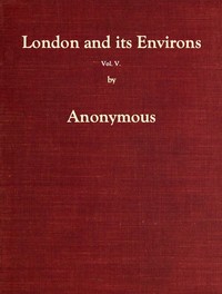 Cover of London and Its Environs Described, vol. 5 (of 6) Containing an Account of Whatever is Most Remarkable for Grandeur, Elegance, Curiosity or Use, in the City and in the Country Twenty Miles Round It