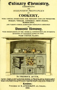 Cover of Culinary Chemistry The Scientific Principles of Cookery, with Concise Instructions for Preparing Good and Wholesome Pickles, Vinegar, Conserves, Fruit Jellies, Marmalades, and Various Other Alimentary Substances Employed in Domestic Economy, with Observations on the Chemical Constitution and Nutritive Qualities of Different Kinds of Food.