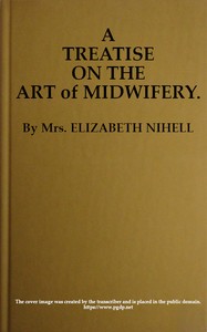 Cover of A Treatise on the Art of Midwifery Setting Forth Various Abuses Therein, Especially as to the Practice With Instruments: the Whole Serving to Put All Rational Inquirers in a Fair Way of Very Safely Forming Their Own Judgement Upon the Question; Which It Is Best to Employ, in Cases of Pregnancy and Lying-in, a Man-midwife; Or, a Midwife