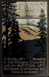 Cover of Oregon, the Picturesque A Book of Rambles in the Oregon Country and in the Wilds of Northern California