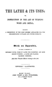 Cover of The Lathe & Its Uses Or, Instruction in the Art of Turning Wood and Metal. Including a Description of the Most Modern Appliances for the Ornamentation of Plane and Curved Surfaces. With an Appendix, in Which is Described an Entirely Novel Form of Lathe for Eccentric and Rose Engine Turning; a Lathe and Planing Machine Combined; and Other Valuable Matter Relating to the Art.