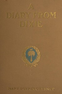 Cover of A Diary from Dixie As written by Mary Boykin Chesnut, wife of James Chesnut, Jr., United States Senator from South Carolina, 1859-1861, and afterward an Aide to Jefferson Davis and a Brigadier-General in the Confederate Army