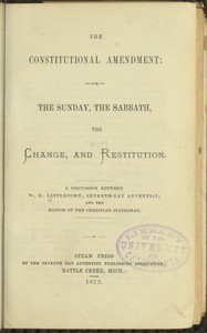 Cover of The Constitutional Amendment: or, The Sunday, the Sabbath, the Change, and Restitution
A discussion between W. H. Littlejohn, Seventh-day Adventist, and the editor of the Christian Statesman