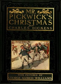 Cover of Mr. Pickwick's Christmas Being an Account of the Pickwickians' Christmas at the Manor Farm, of the Adventures There; the Tale of the Goblin Who Stole a Sexton, and of the Famous Sports on the Ice