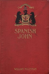 Cover of Spanish John Being a Memoir, Now First Published in Complete Form, of the Early Life and Adventures of Colonel John McDonell, Known as "Spanish John," When a Lieutenant in the Company of St. James of the Regiment Irlandia, in the Service of the King of Spain Operating in Italy
