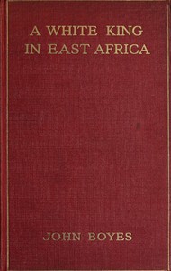 Cover of A White King in East Africa The Remarkable Adventures of John Boyes, Trader and Soldier of Fortune, Who Became King of the Savage Wa-Kikuyu