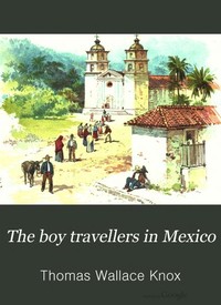 Cover of The Boy Travellers in Mexico Adventures of Two Youths in a Journey to Northern and Central Mexico, Campeachey, and Yucatan, With a Description of the Republics of Central America and of the Nicaragua Canal