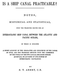 Cover of Is a Ship Canal Practicable? Notes, Historical and Statistical, Upon the Projected Routes for an Interoceanic Ship Canal Between the Atlantic and Pacific Oceans, in Which is Included a Short Account of the Character and Influence of the Canal of Suez, and the Probable Effects Upon the Commerce of the World of the Two Canals, Regarded Either as Rivals, or as Parts of One System of Interoceanic Navigation