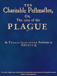 Cover of The Charitable Pestmaster; Or, The Cure of the Plague Conteining a few short and necessary instructions how to preserve the body from infection of the plagve, as also to cure those that are infected. Together with a little treatise concerning the cure of the small pox.