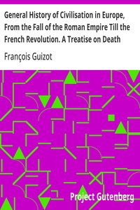 Cover of General History of Civilisation in Europe, From the Fall of the Roman Empire Till the French Revolution. A Treatise on Death Punishments.