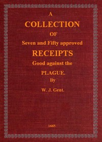 Cover of A Collection of Seven and Fifty approved Receipts Good against the Plague
Taken out of the five books of that renowned Dr. Don Alexes secrets, for the benefit of the poorer sort of people of these nations.