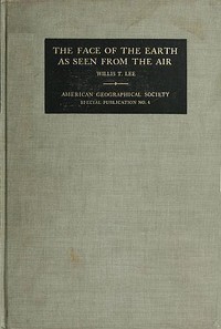 Cover of The Face of the Earth as Seen from the Air A Study in the Application of Airplane Photography to Geography