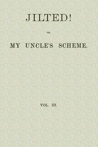 Cover of Jilted! Or, My Uncle's Scheme, Volume 3