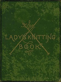 Cover of The Lady's Knitting-Book Containing eighty clear and easy patterns of useful and ornamental knitting