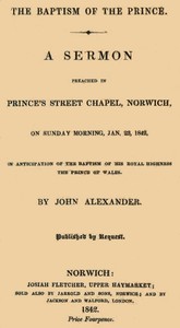 Cover of The Baptism of the Prince: A Sermon Preached ... on Sunday morning, Jan. 23, 1842, in anticipation of the baptism of His Royal Highness, the Prince of Wales.