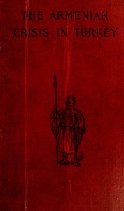Cover of The Armenian Crisis in Turkey The Massacre of 1894, Its Antecedents and Significance, With a Consideration of Some of the Factors Which Enter Into the Solution of This Phase of the Eastern Question