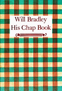 Cover of Will Bradley, His Chap Book An account, in the words of the dean of American typographers, of his graphic arts adventures ...
