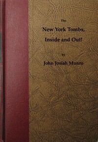 Cover of The New York Tombs Inside and Out! Scenes and Reminiscences Coming Down to the Present. A Story Stranger Than Fiction, with an Historic Account of America's Most Famous Prison.