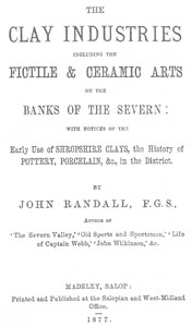 Cover of The Clay Industries, Including the Fictile & Ceramic Arts on the Banks of the Severn with notices of the early use of Shropshire clays, the history of pottery, porcelain, &c. in the district
