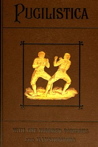 Cover of Pugilistica: The History of British Boxing, Volume 3 (of 3) Containing Lives of the Most Celebrated Pugilists; Full Reports of Their Battles from Contemporary Newspapers, With Authentic Portraits, Personal Anecdotes, and Sketches of the Principal Patrons of the Prize Ring, Forming a Complete History of the Ring from Fig and Broughton, 1719-40, to the Last Championship Battle Between King and Heenan, in December 1863