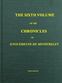 Cover of The chronicles of Enguerrand de Monstrelet, Vol. 06 [of 13] : $b containing an account of the cruel civil wars between the houses of Orleans and Burgundy, of the possession of Paris and Normandy by the English, their expulsion thence, and of other memorable events that happened in the kingdom of France, as well as in other countries