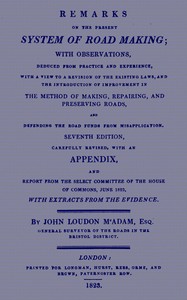 Cover of Remarks on the Present System of Road Making With Observations, Deduced from Practice and Experience, With a View to a Revision of the Existing Laws, and the Introduction of Improvement in the Method of Making, Repairing, and Preserving Roads, and Defending the Road Funds from Misapplication. Seventh Edition, Carefully Revised, With an Appendix, and Report from the Select Committee of the House of Commons, June 1823, with Extracts from the Evidence