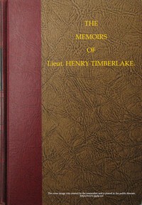 Cover of The Memoirs of Lieut. Henry Timberlake (Who Accompanied the Three Cherokee Indians to England in the Year 1762)
Containing Whatever He Observed Remarkable, Or Worthy of Public Notice, During His Travels to and from That Nation; Wherein the Country, Government, Genius, and Customs of the Inhabitants, Are Authentically Described. Also the Principal Occurrences During Their Residence in London. Illustrated With an Accurate Map of Their Over-hill Settlement, and a Curious Secret Journal, Taken by the Indians Out of the Pocket of a Frenchman They Had Killed.