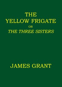 Cover of The Yellow Frigate; or, The Three Sisters