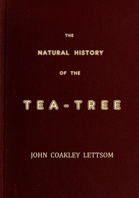 Cover of The Natural History of the Tea-Tree, with Observations on the Medical Qualities of Tea, and on the Effects of Tea-Drinking