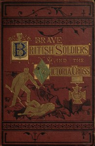 Cover of Brave British soldiers and the Victoria Cross a general account of the regiments and men of the British Army, and stories of the brave deeds which won the prize "for valour"