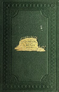 Cover of A Synopsis of the British Mosses Containing Descriptions of All the Genera and Species, (With Localities of the Rarer Ones) Found in Great Britain and Ireland, Based Upon Wilson's "Bryologia Britannica," Schimper's "Synopsis," Etc.