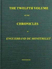 Cover of The chronicles of Enguerrand de Monstrelet, Vol. 12 [of 13] : $b containing an account of the cruel civil wars between the houses of Orleans and Burgundy, of the possession of Paris and Normandy by the English, their expulsion thence, and of other memorable events that happened in the kingdom of France, as well as in other countries