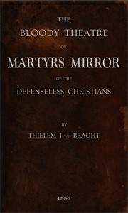 Cover of The Bloody Theatre, or Martyrs Mirror of the Defenseless Christians
who baptized only upon confession of faith, and who suffered and died for the testimony of Jesus, their savior, from the time of Christ to the year A.D. 1660