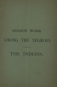 Cover of Mission Work among the Negroes and the Indians: What Is Being Accomplished by Means of the Annual Collection Taken Up for Our Missions