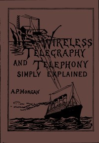 Cover of Wireless Telegraphy and Telephony Simply Explained A Practical Treatise Embracing Complete and Detailed Explanations of the Theory and Practice of Modern Radio Apparatus and Its Present Day Applications, Together With a Chapter on the Possibilities of Its Future Development